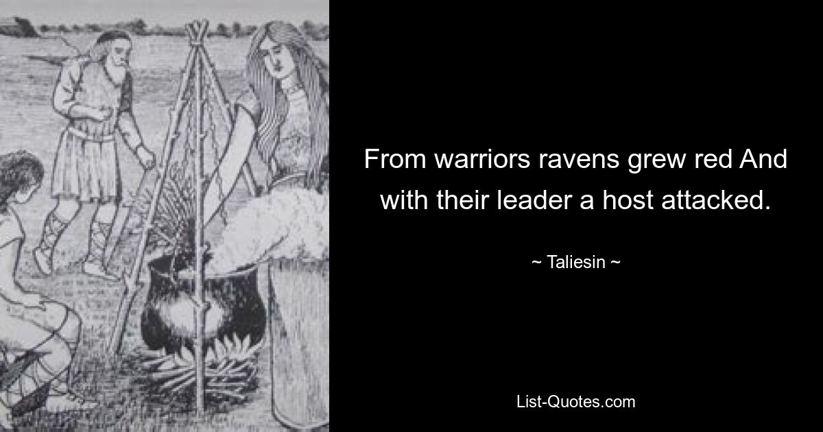 From warriors ravens grew red And with their leader a host attacked. — © Taliesin