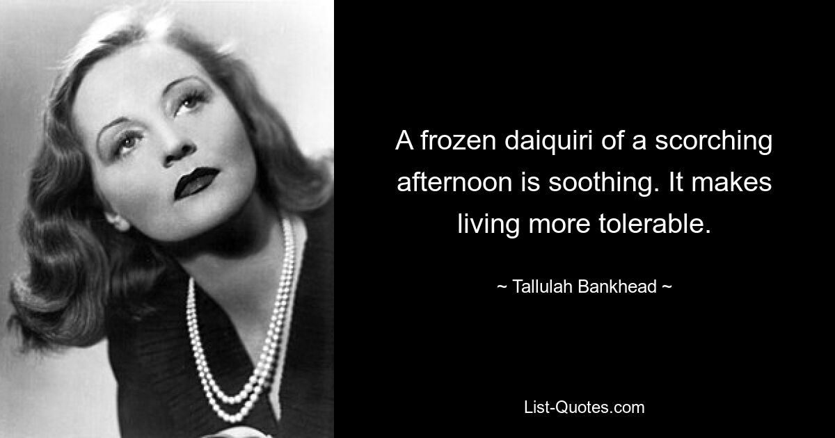 A frozen daiquiri of a scorching afternoon is soothing. It makes living more tolerable. — © Tallulah Bankhead