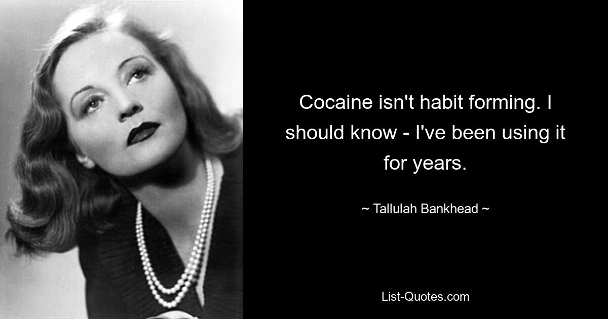 Cocaine isn't habit forming. I should know - I've been using it for years. — © Tallulah Bankhead