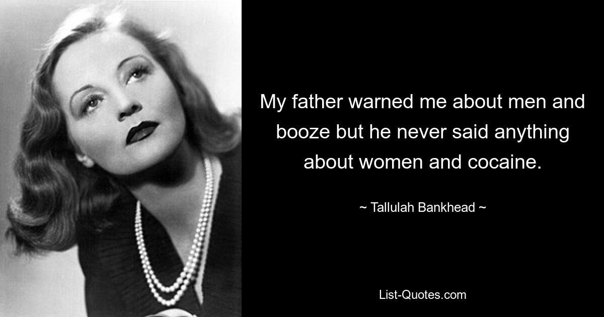 My father warned me about men and booze but he never said anything about women and cocaine. — © Tallulah Bankhead