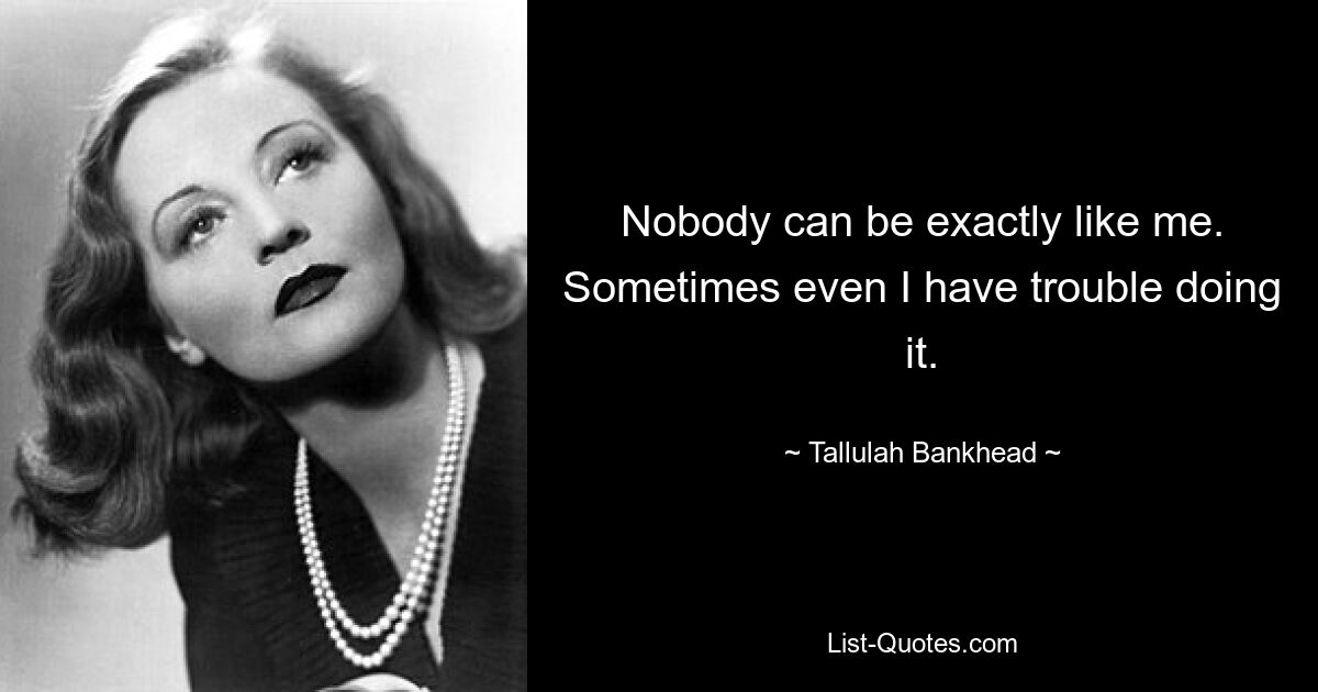 Nobody can be exactly like me. Sometimes even I have trouble doing it. — © Tallulah Bankhead