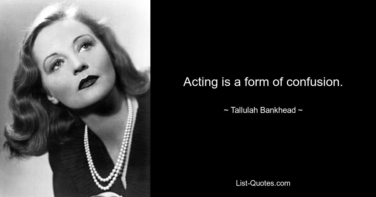 Acting is a form of confusion. — © Tallulah Bankhead