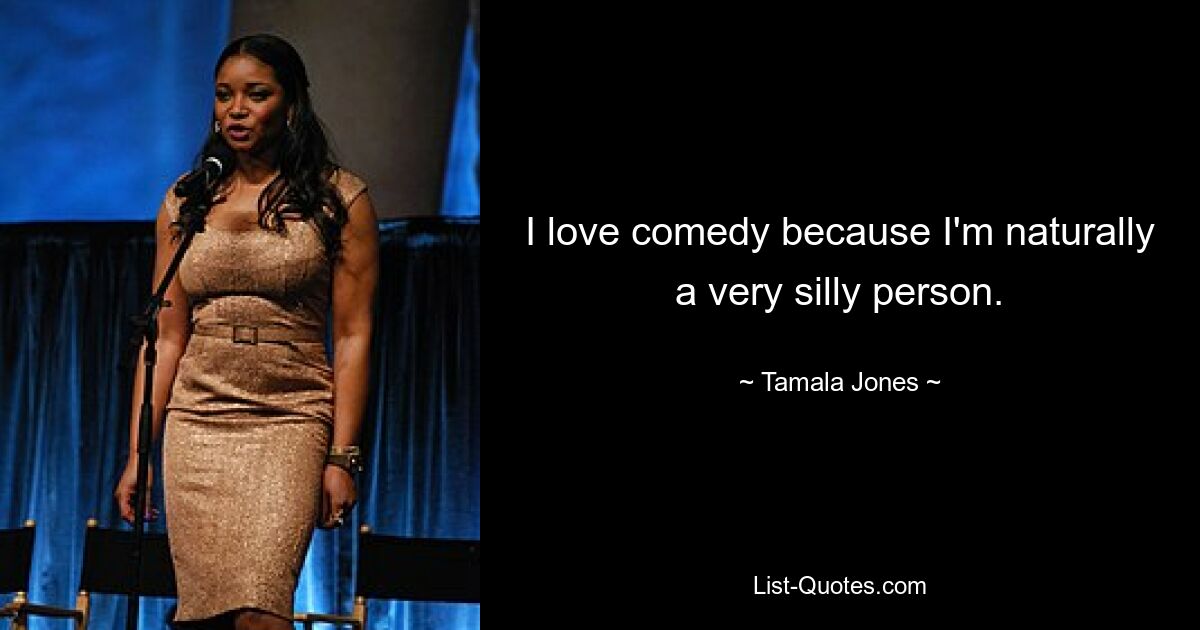 I love comedy because I'm naturally a very silly person. — © Tamala Jones