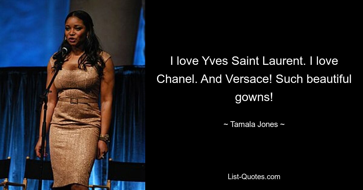 I love Yves Saint Laurent. I love Chanel. And Versace! Such beautiful gowns! — © Tamala Jones