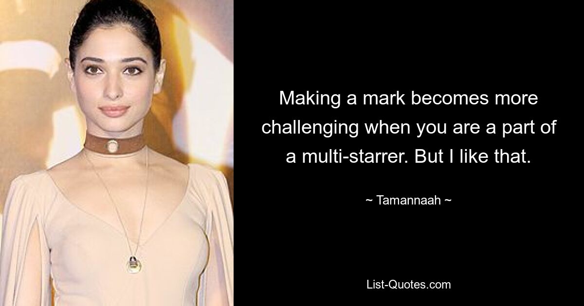 Making a mark becomes more challenging when you are a part of a multi-starrer. But I like that. — © Tamannaah