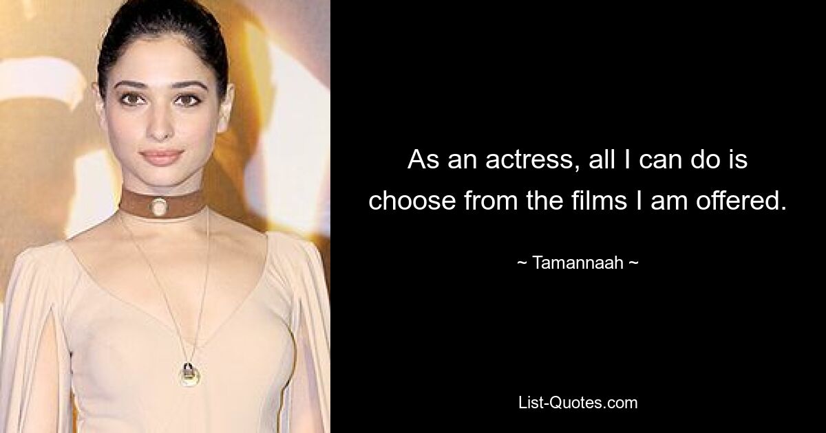 As an actress, all I can do is choose from the films I am offered. — © Tamannaah