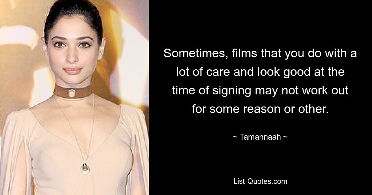 Sometimes, films that you do with a lot of care and look good at the time of signing may not work out for some reason or other. — © Tamannaah