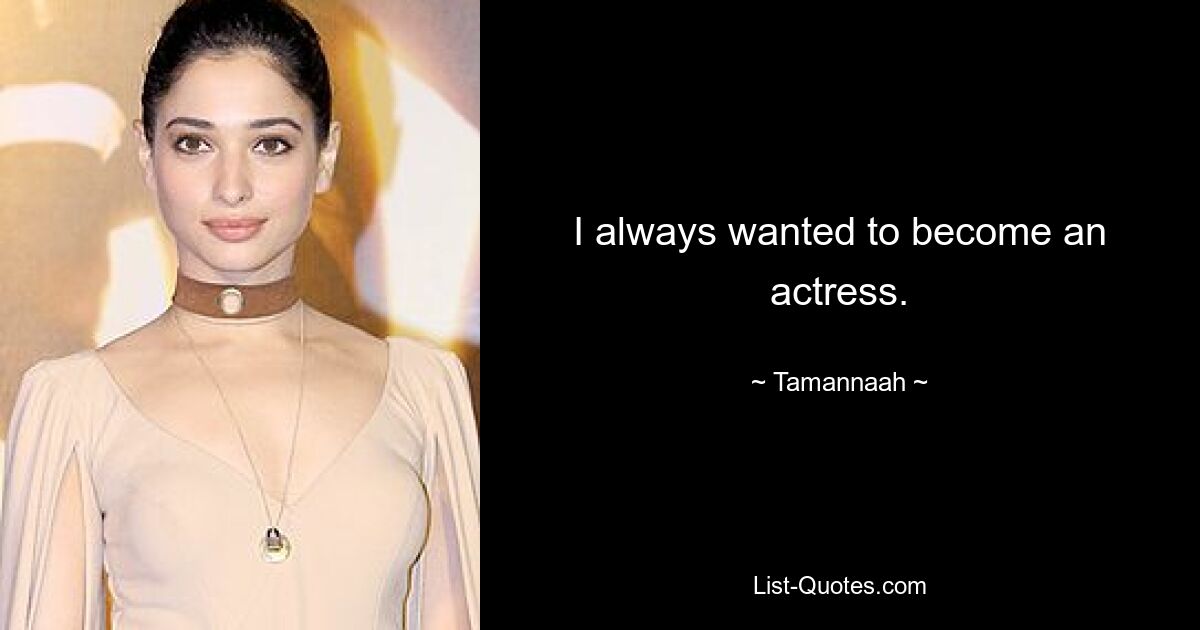 I always wanted to become an actress. — © Tamannaah