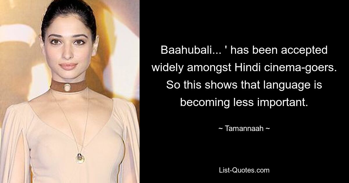 Baahubali... ' has been accepted widely amongst Hindi cinema-goers. So this shows that language is becoming less important. — © Tamannaah