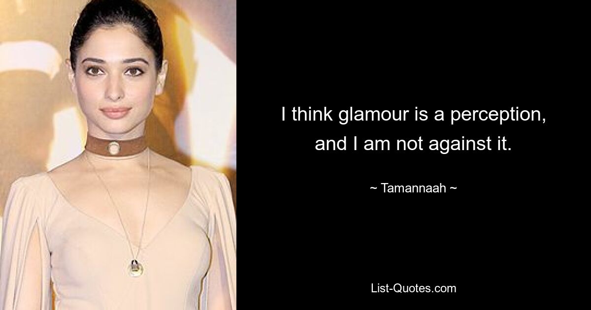 I think glamour is a perception, and I am not against it. — © Tamannaah