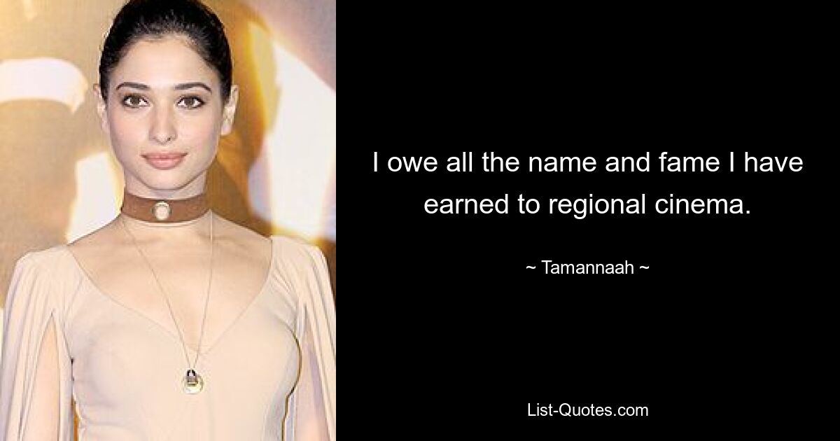 I owe all the name and fame I have earned to regional cinema. — © Tamannaah