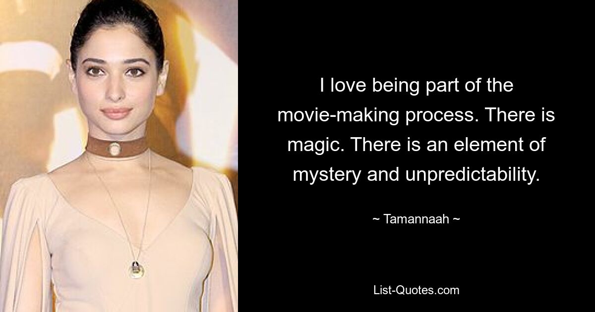 I love being part of the movie-making process. There is magic. There is an element of mystery and unpredictability. — © Tamannaah