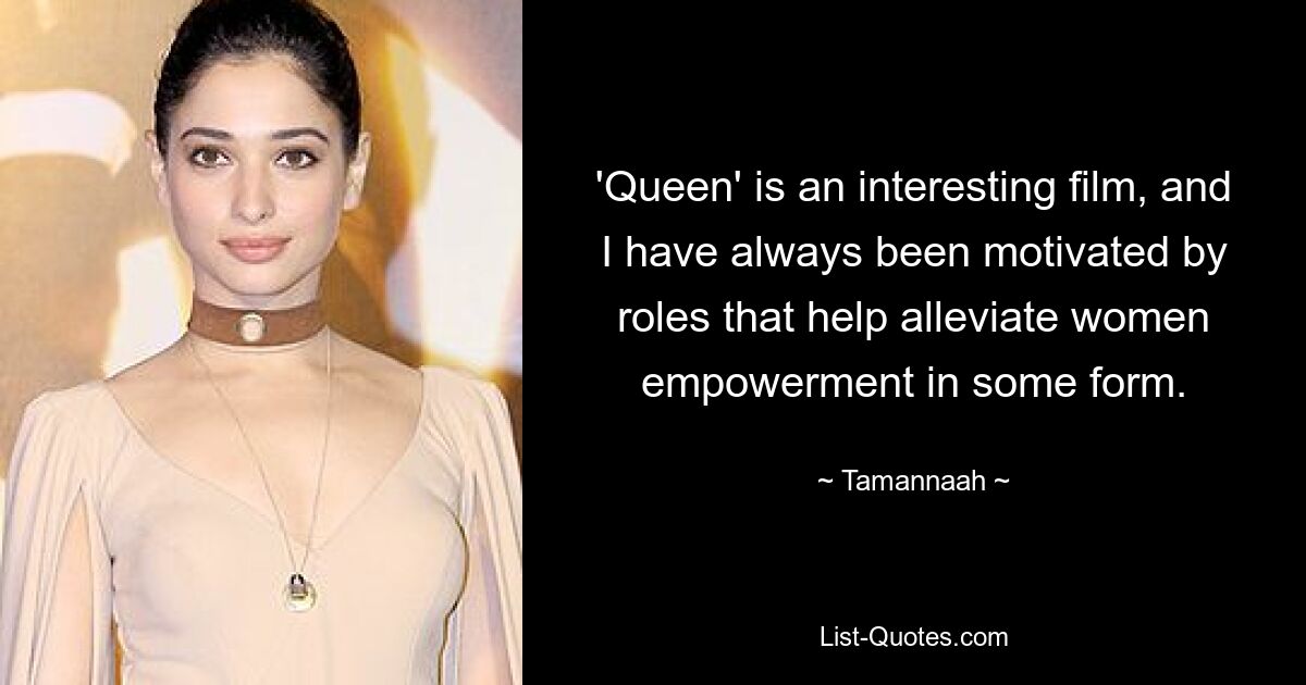 'Queen' is an interesting film, and I have always been motivated by roles that help alleviate women empowerment in some form. — © Tamannaah