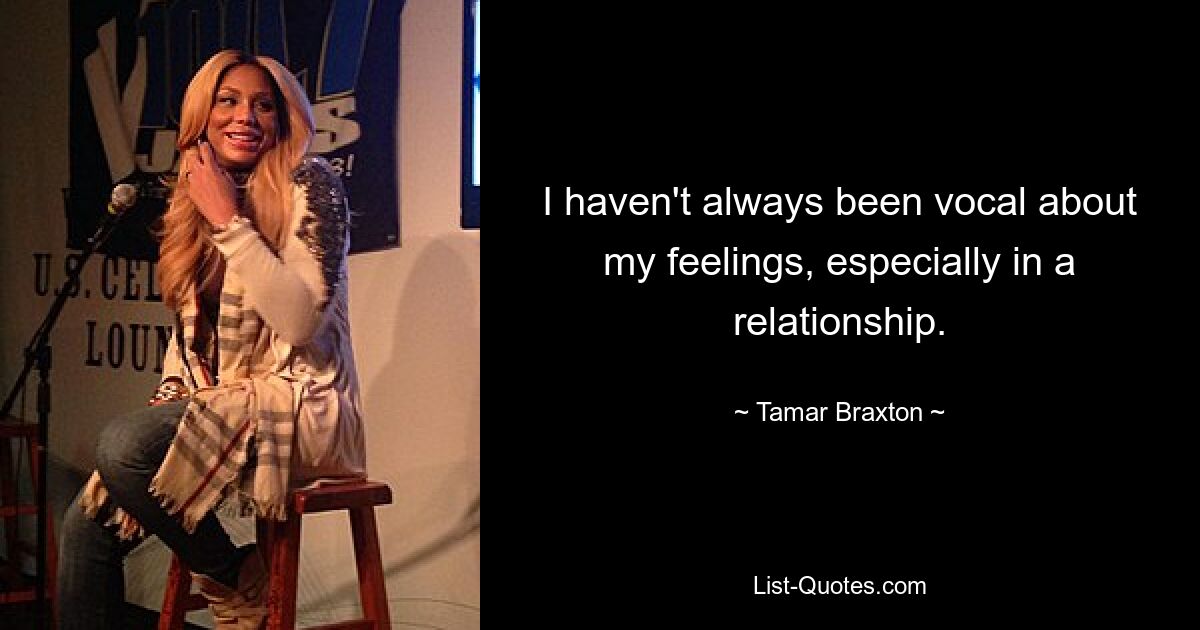 I haven't always been vocal about my feelings, especially in a relationship. — © Tamar Braxton