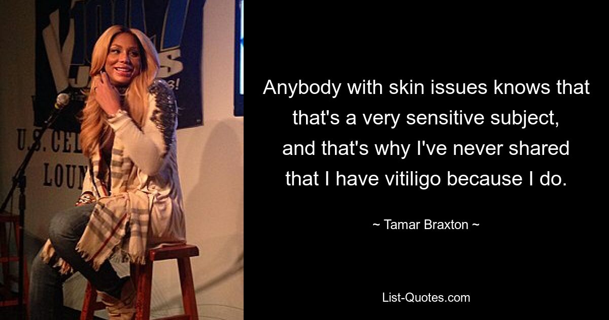 Anybody with skin issues knows that that's a very sensitive subject, and that's why I've never shared that I have vitiligo because I do. — © Tamar Braxton