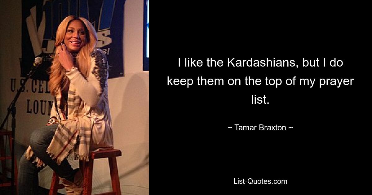 I like the Kardashians, but I do keep them on the top of my prayer list. — © Tamar Braxton