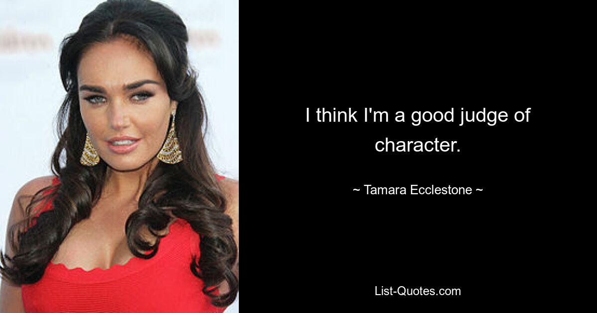 I think I'm a good judge of character. — © Tamara Ecclestone