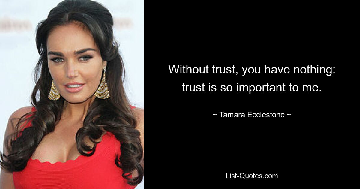 Without trust, you have nothing: trust is so important to me. — © Tamara Ecclestone