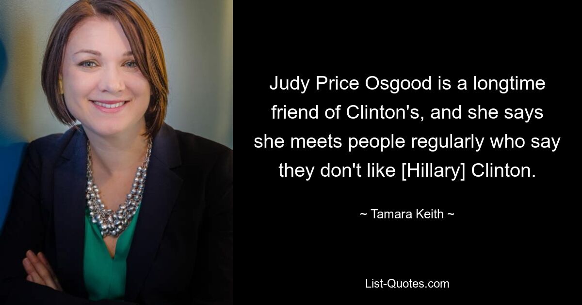 Judy Price Osgood is a longtime friend of Clinton's, and she says she meets people regularly who say they don't like [Hillary] Clinton. — © Tamara Keith