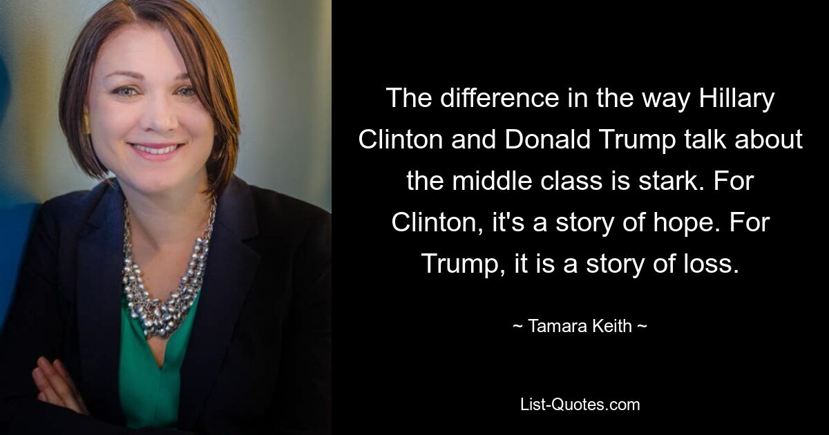 The difference in the way Hillary Clinton and Donald Trump talk about the middle class is stark. For Clinton, it's a story of hope. For Trump, it is a story of loss. — © Tamara Keith