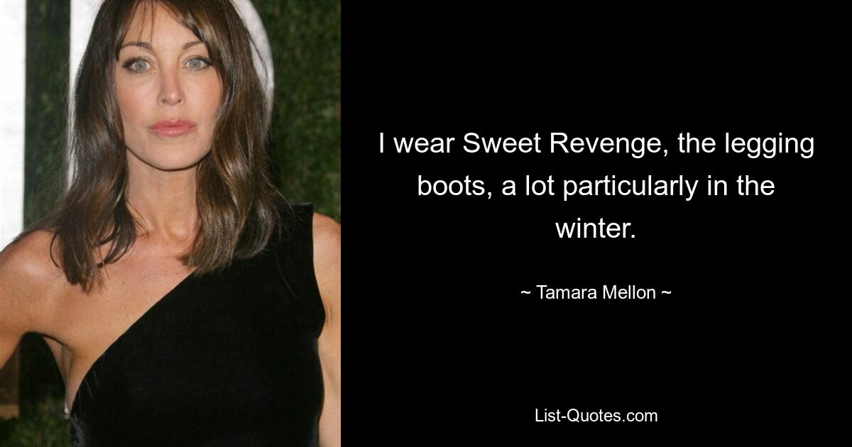 I wear Sweet Revenge, the legging boots, a lot particularly in the winter. — © Tamara Mellon