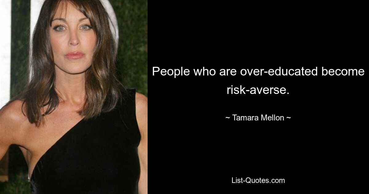 People who are over-educated become risk-averse. — © Tamara Mellon