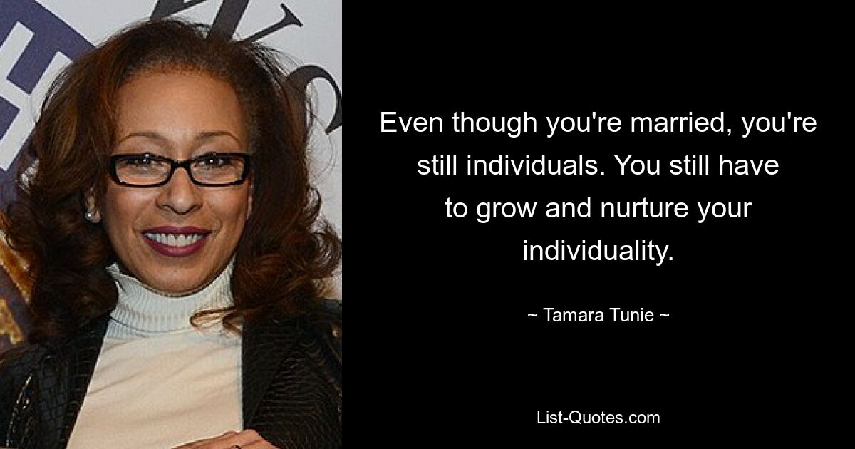 Even though you're married, you're still individuals. You still have to grow and nurture your individuality. — © Tamara Tunie