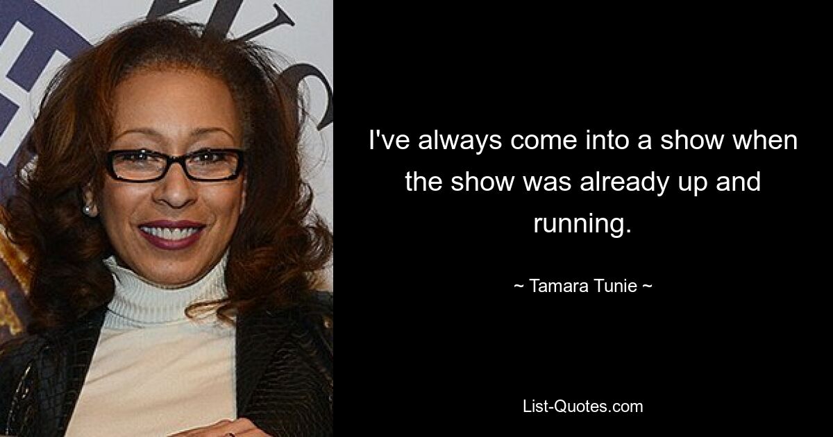 I've always come into a show when the show was already up and running. — © Tamara Tunie