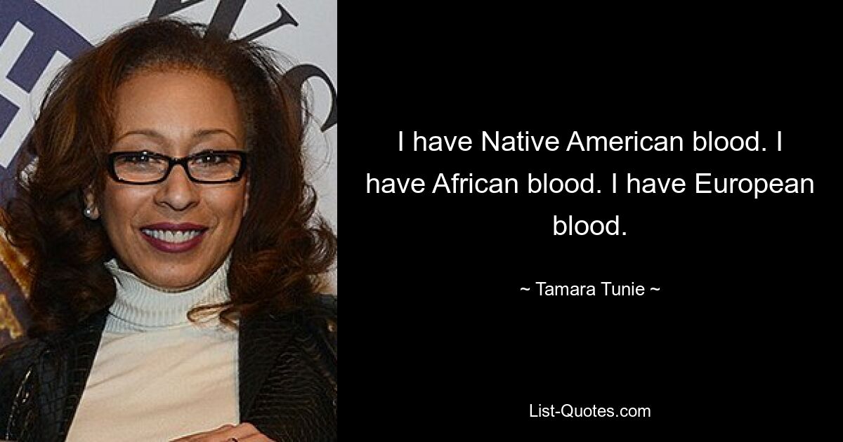 I have Native American blood. I have African blood. I have European blood. — © Tamara Tunie