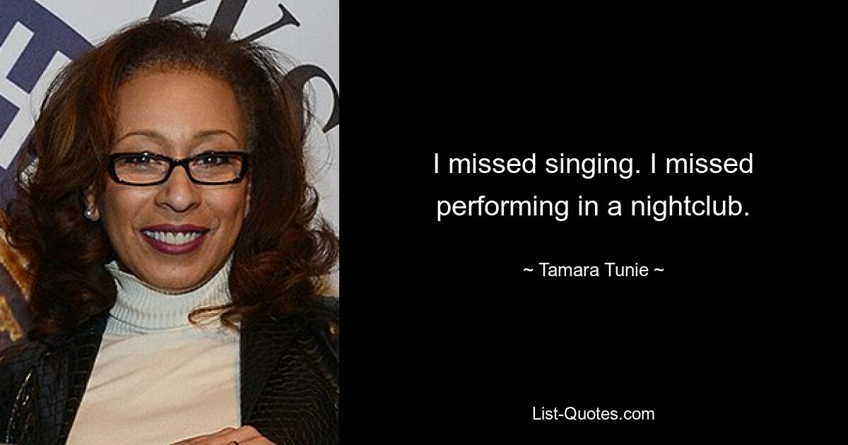 I missed singing. I missed performing in a nightclub. — © Tamara Tunie