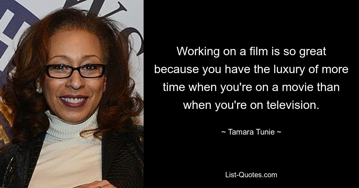 Working on a film is so great because you have the luxury of more time when you're on a movie than when you're on television. — © Tamara Tunie