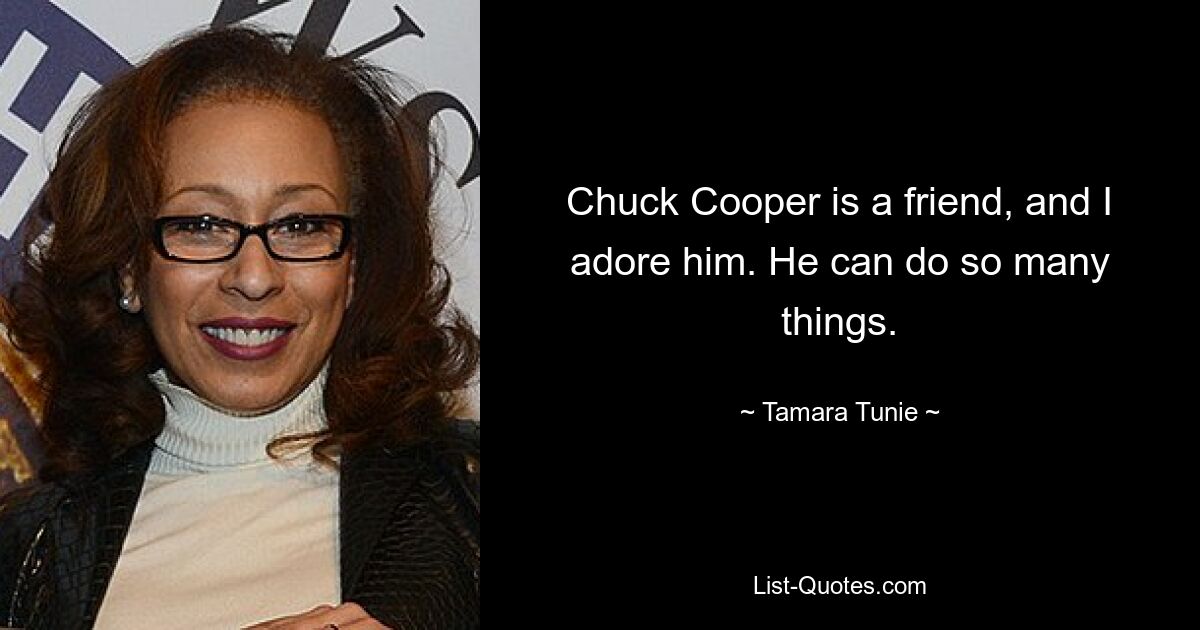 Chuck Cooper is a friend, and I adore him. He can do so many things. — © Tamara Tunie