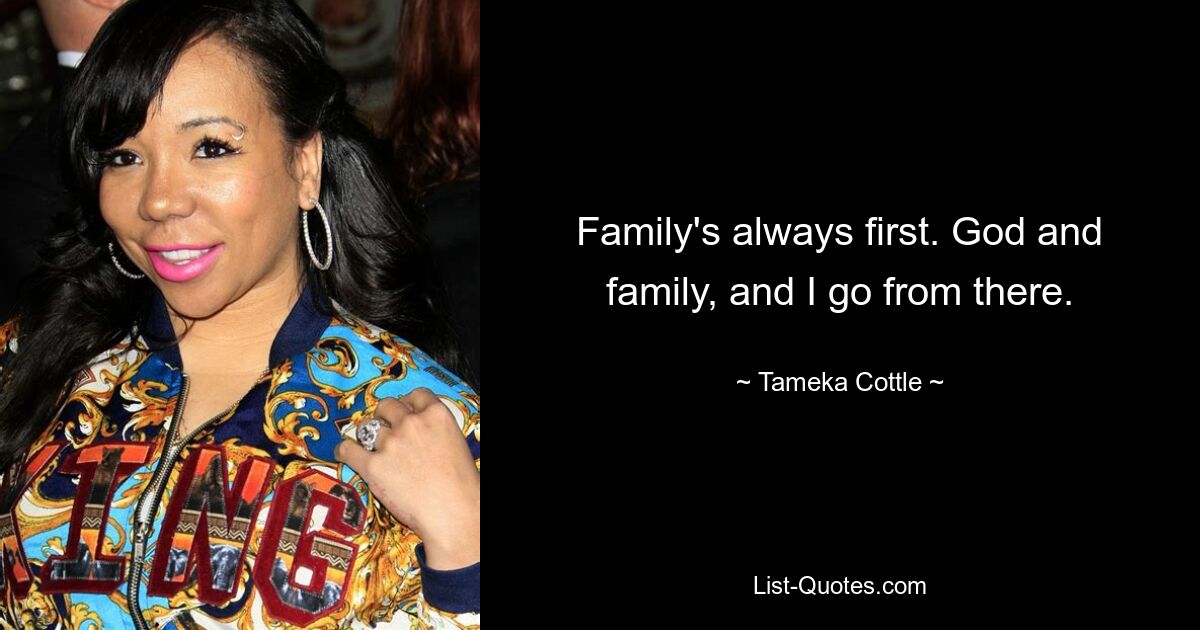 Family's always first. God and family, and I go from there. — © Tameka Cottle