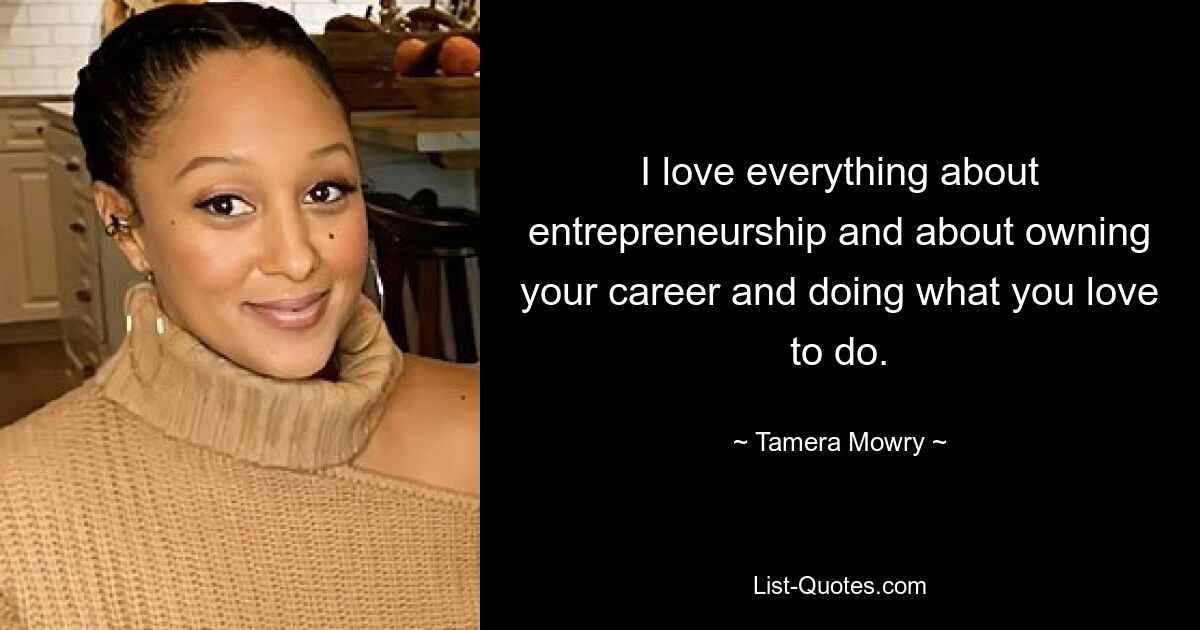 I love everything about entrepreneurship and about owning your career and doing what you love to do. — © Tamera Mowry