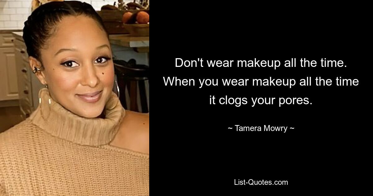 Don't wear makeup all the time. When you wear makeup all the time it clogs your pores. — © Tamera Mowry