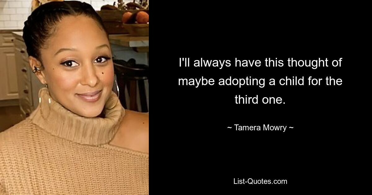 I'll always have this thought of maybe adopting a child for the third one. — © Tamera Mowry