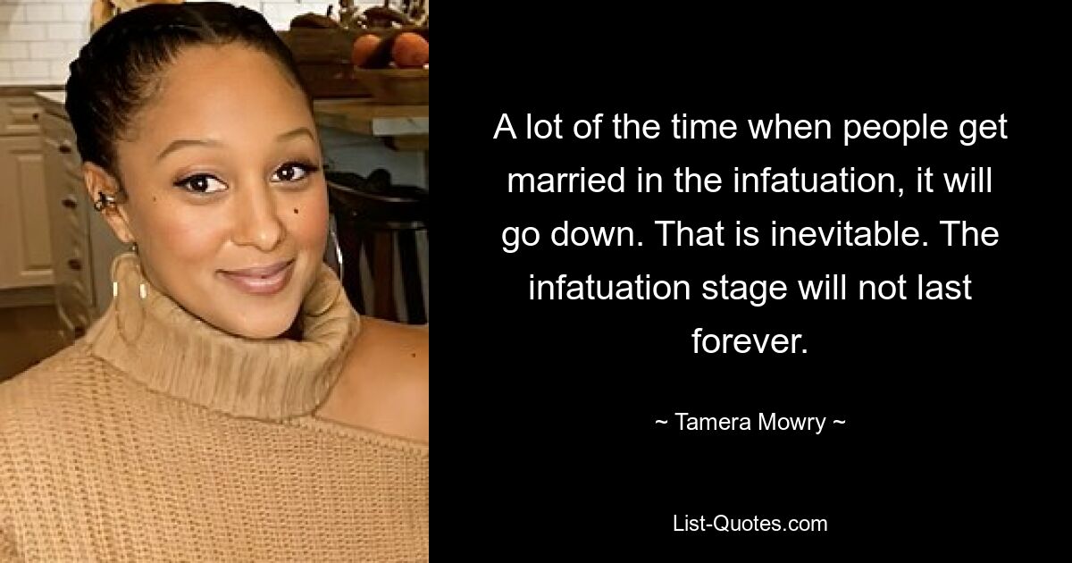 A lot of the time when people get married in the infatuation, it will go down. That is inevitable. The infatuation stage will not last forever. — © Tamera Mowry