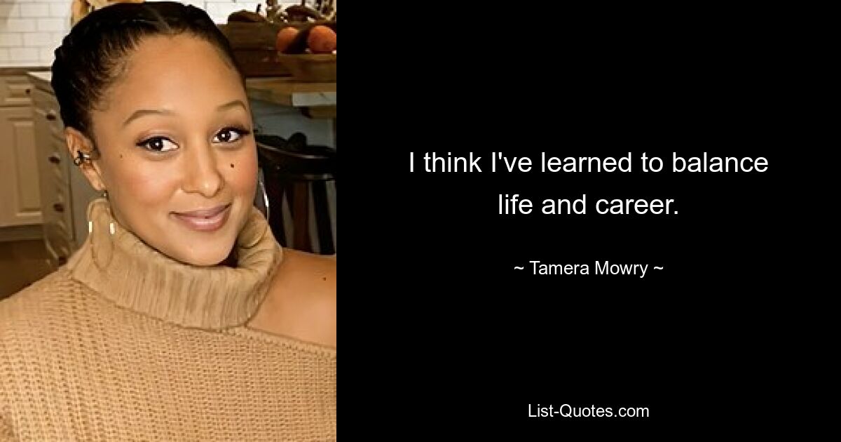 I think I've learned to balance life and career. — © Tamera Mowry