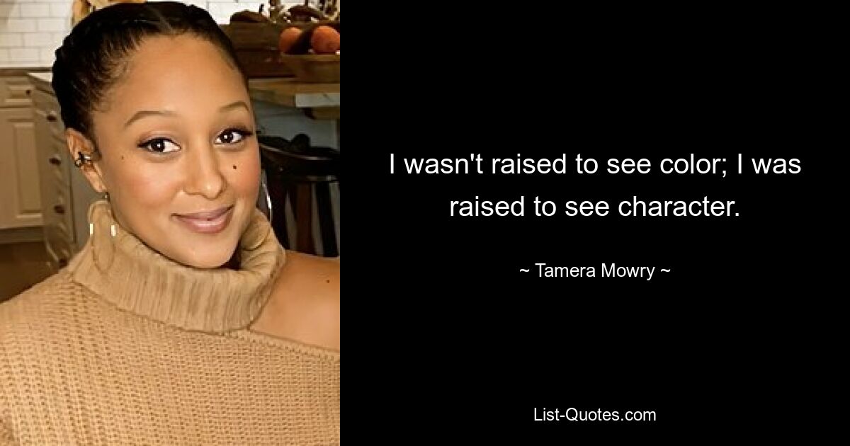 I wasn't raised to see color; I was raised to see character. — © Tamera Mowry