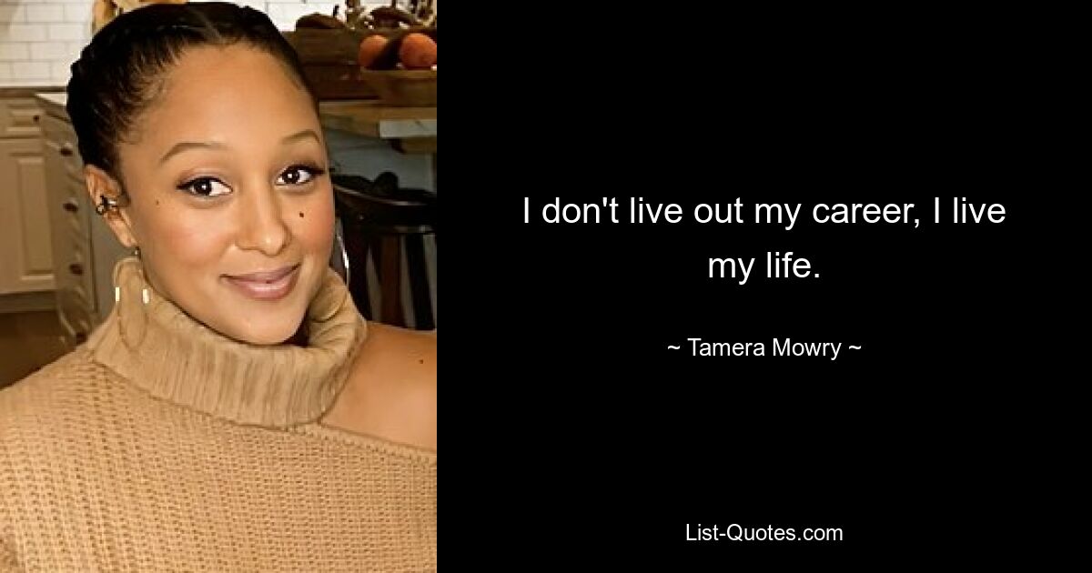 I don't live out my career, I live my life. — © Tamera Mowry