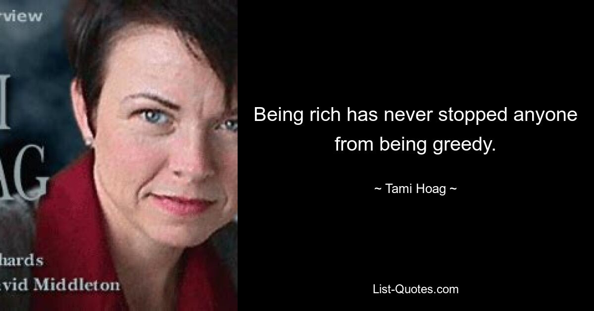 Being rich has never stopped anyone from being greedy. — © Tami Hoag