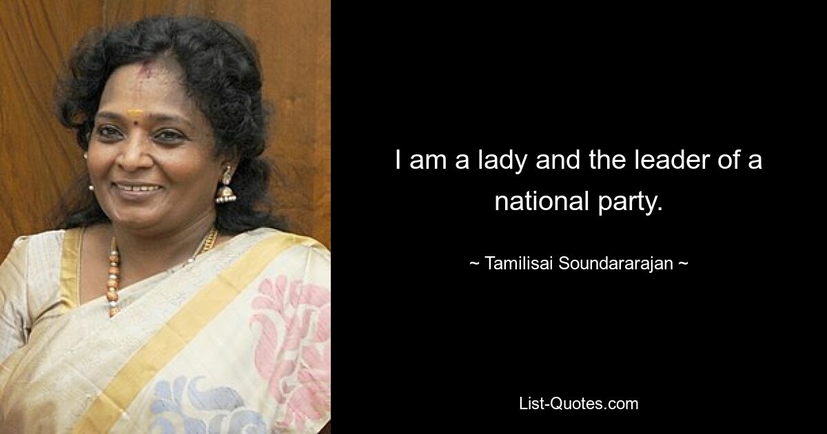 I am a lady and the leader of a national party. — © Tamilisai Soundararajan