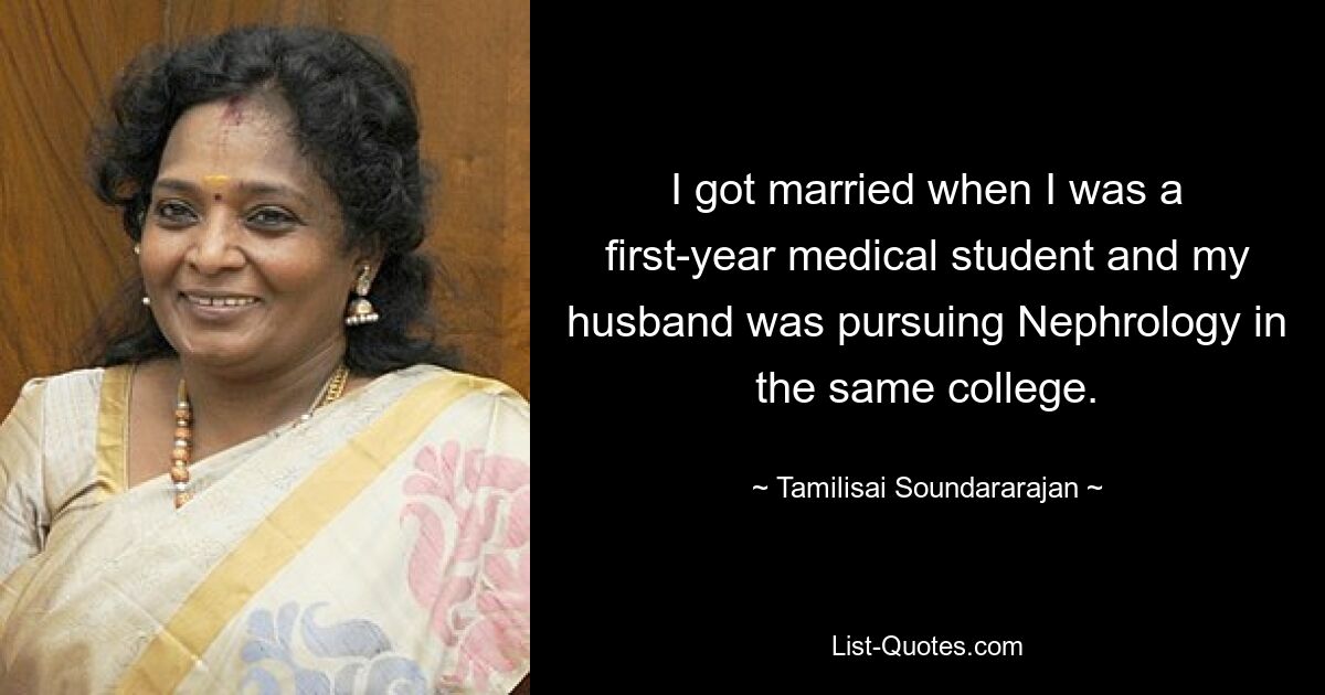 I got married when I was a first-year medical student and my husband was pursuing Nephrology in the same college. — © Tamilisai Soundararajan