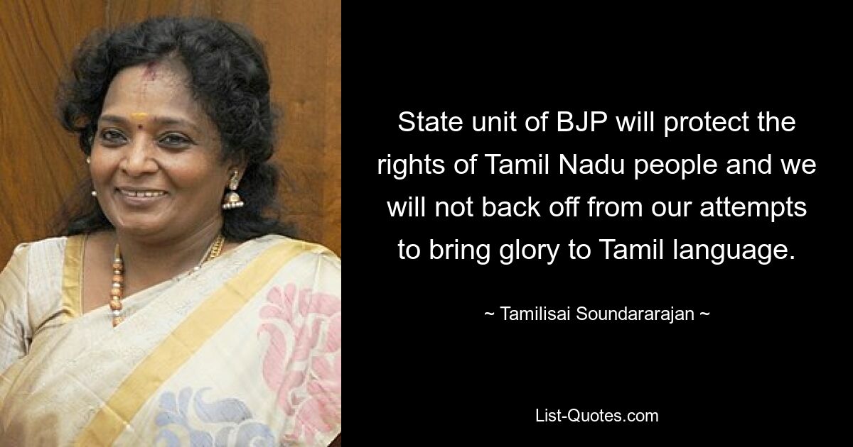 State unit of BJP will protect the rights of Tamil Nadu people and we will not back off from our attempts to bring glory to Tamil language. — © Tamilisai Soundararajan