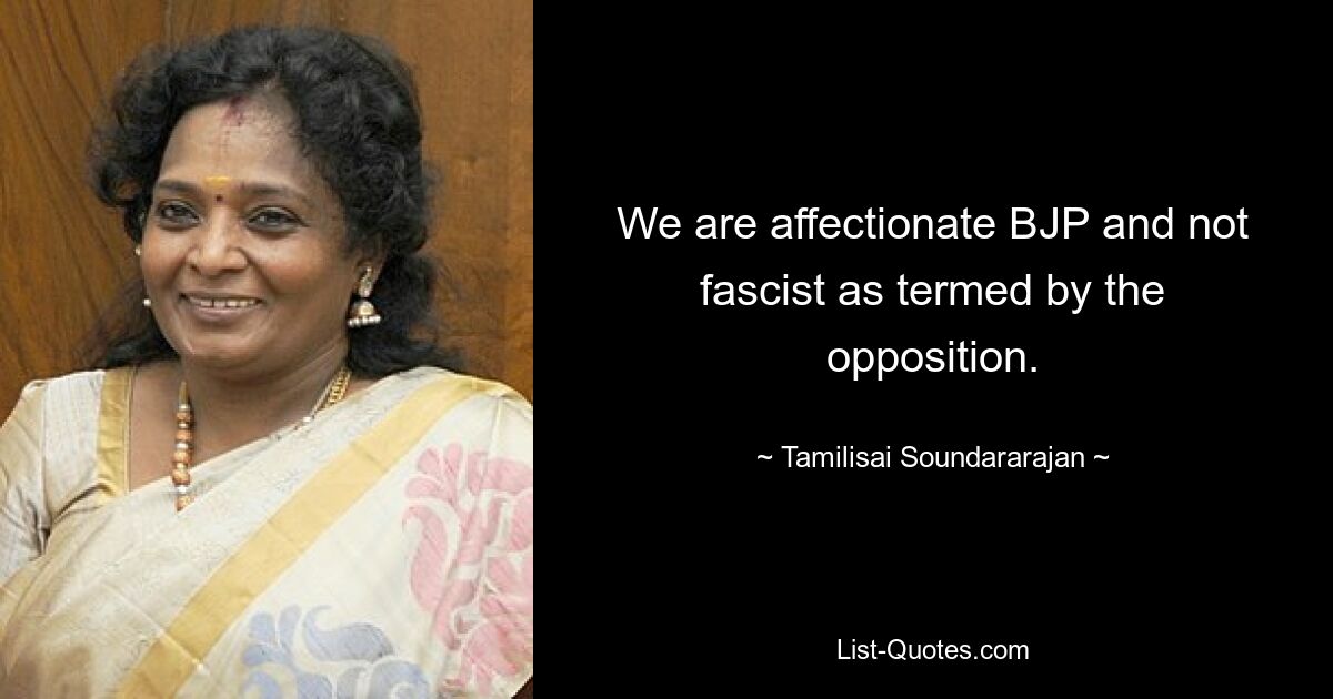 Wir sind eine sympathische BJP und nicht faschistisch, wie die Opposition es nennt. — © Tamilisai Soundararajan 