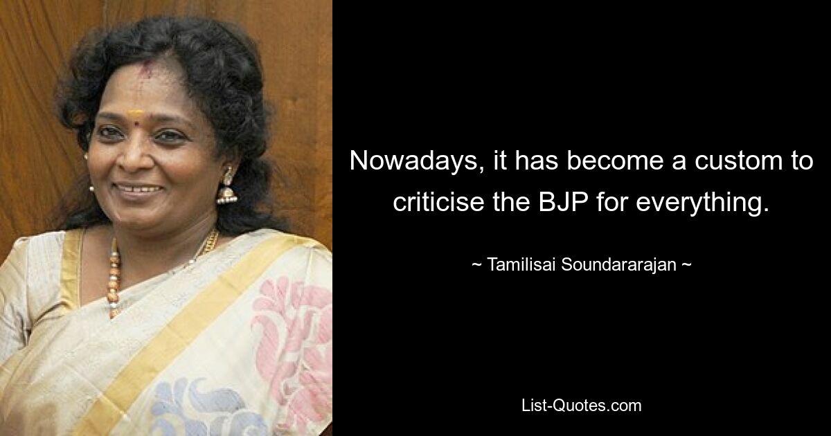 Nowadays, it has become a custom to criticise the BJP for everything. — © Tamilisai Soundararajan