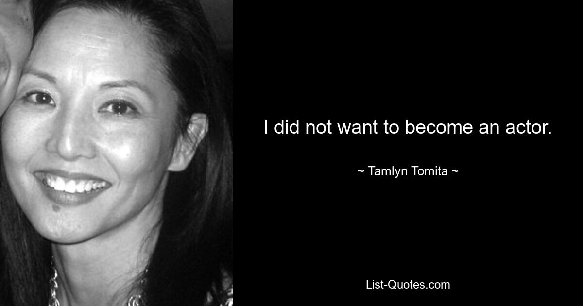 I did not want to become an actor. — © Tamlyn Tomita