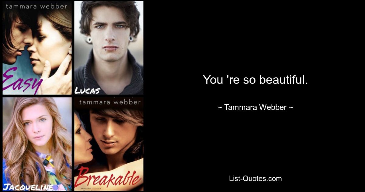 You 're so beautiful. — © Tammara Webber