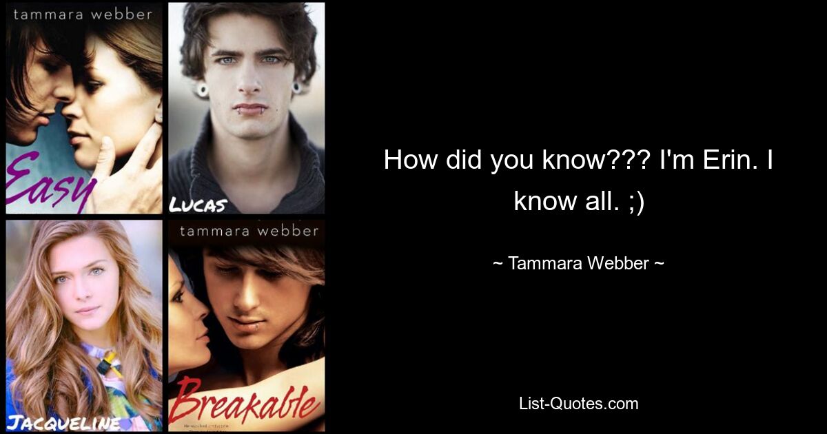 How did you know??? I'm Erin. I know all. ;) — © Tammara Webber