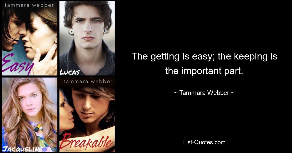 The getting is easy; the keeping is the important part. — © Tammara Webber